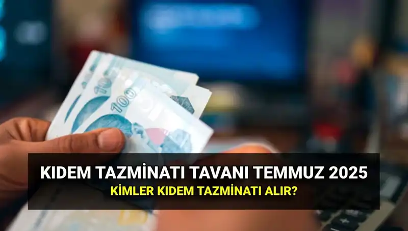 2025 Temmuz Zammı ile Kıdem Tazminatı Tavanı Ne Kadar Oldu?