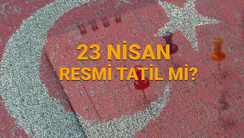 23 Nisan Resmi Tatil mi? Okullar ve İş Yerleri Açık mı?