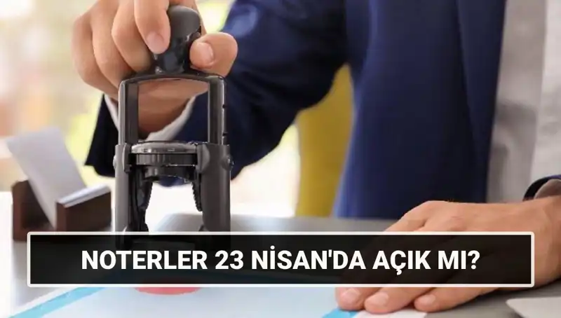 23 Nisan’da Noterler Çalışıyor mu? Müjde mi?